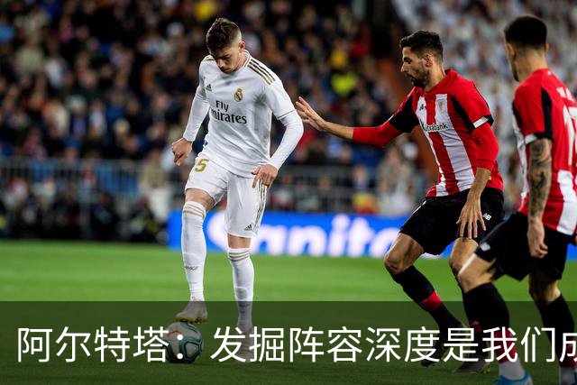 阿尔特塔：发掘阵容深度是我们成功的关键
